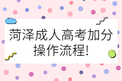 菏澤成人高考加分操作流程