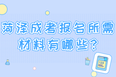 2024年菏澤成考報名所需材料有哪些