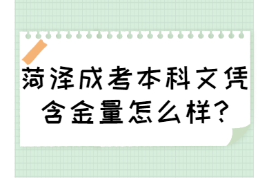 菏澤成考本科文憑含金量怎么樣