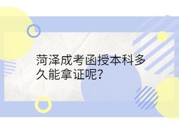 菏澤成考函授本科多久能拿證呢？