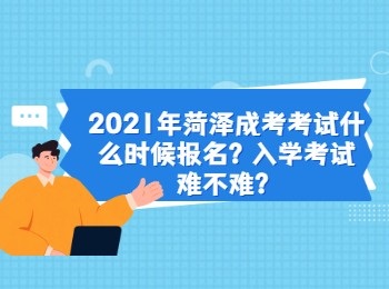 2021年菏澤成考考試什么時候報名?入學(xué)考試難不難?