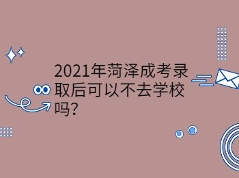 2021年菏澤成考錄取后可以不去學(xué)校嗎