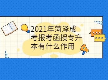 2021年菏澤成考報考函授專升本有什么作用
