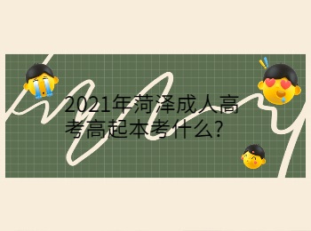 2021年菏澤成人高考高起本考什么