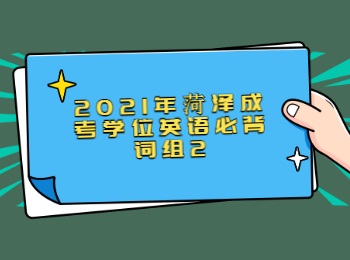 2021年菏澤成考學(xué)位英語(yǔ)必背詞組2
