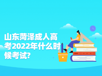 山東菏澤成人高考2022年什么時候考試?