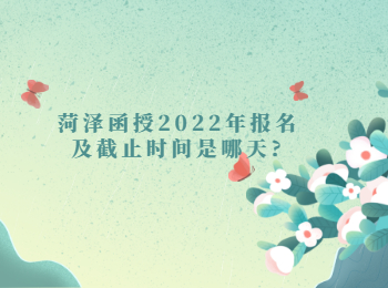 菏澤函授2022年報名及截止時間是哪天