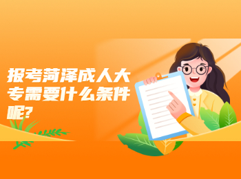 報考菏澤成人大專需要什么條件呢?