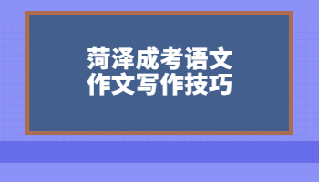 菏澤成考語(yǔ)文作文寫作技巧