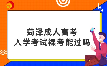 菏澤成人高考入學(xué)考試裸考能過(guò)嗎