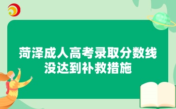 菏澤成人高考錄取分?jǐn)?shù)線沒達(dá)到補(bǔ)救措施