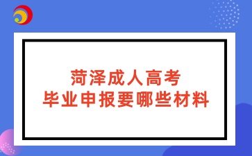 菏澤成人高考畢業申報要哪些材料